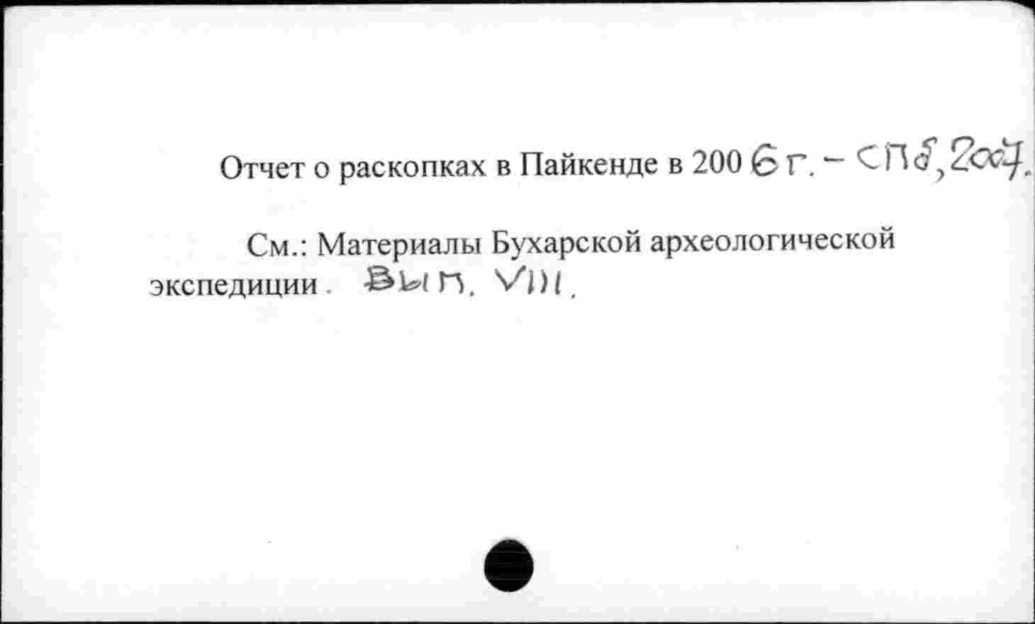 ﻿Отчет о раскопках в Пайкенде в 200 G Г. “ С
См.: Материалы Бухарской археологической экспедиции . H. Vj)(